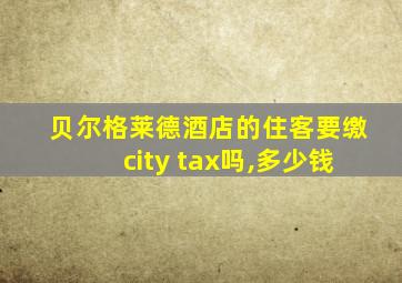 贝尔格莱德酒店的住客要缴city tax吗,多少钱